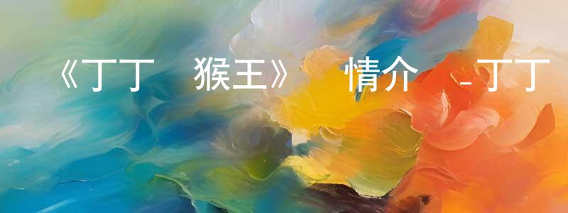 《丁丁戰猴王》詳情介紹_丁丁戰猴王HD在線觀看_丁丁戰猴王迅雷下載_國漫 蔡光蓉的blog